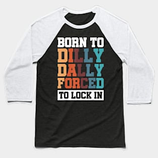 Born To Dilly Dally Forced To Lock In Baseball T-Shirt